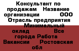 Консультант по продажам › Название организации ­ Qprom, ООО › Отрасль предприятия ­ PR › Минимальный оклад ­ 27 000 - Все города Работа » Вакансии   . Ростовская обл.